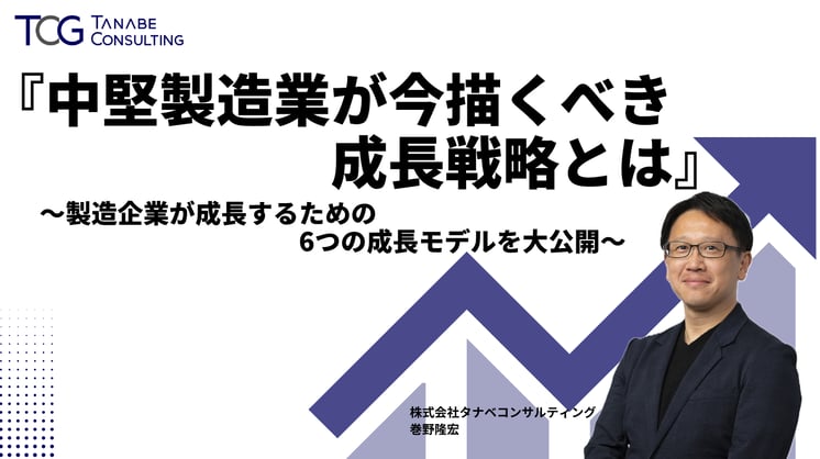 『中堅製造業が今描くべき成長戦略とは』~製造企業が成長するための6つの成長モデルを大公開~