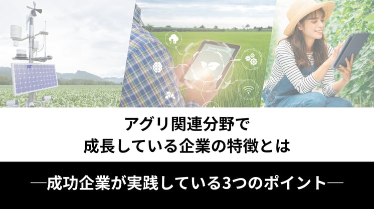 アグリ関連分野で成長している企業の特徴とは ─成功企業が実践している3つのポイント─